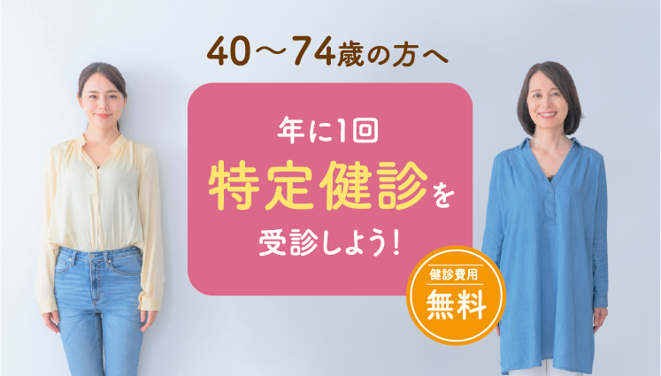 40〜74歳の方へ 年に1回 特定健診を受診しよう! 健診費用無料